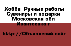 Хобби. Ручные работы Сувениры и подарки. Московская обл.,Ивантеевка г.